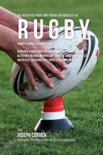 Des Recettes Pour Construire Vos Muscles Au Rugby Avant Et Apres La Competition: Apprenez A Ameliorer Vos Performances Et A Reduire Les Blessures En V