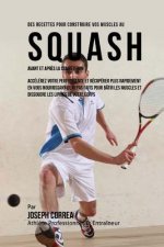 Des Recettes Pour Construire Vos Muscles Au Squash Avant Et Apres La Competition: Accelerez Votre Performance Et Recuperer Plus Rapidement En Vous Nou