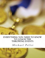 Everything You Need to Know to Coach the Throwing Events: Season Plans and Guides for the Throws, Sprints and Lifts