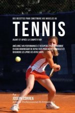Des Recettes Pour Construire Vos Muscles Au Tennis Avant Et Apres La Competition: Ameliorez Vos Performances Et Recuperez Plus Rapidement En Vous Nour