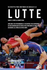 Des Recettes Pour Construire Vos Muscles A La Lutte Avant Et Apres La Competitio: Ameliorez Vos Performances Et Recuperez Plus Rapidement En Vous Nour
