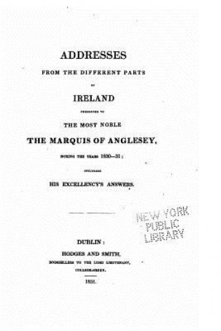 Addresses from the Different Parts of Ireland Presented to the Most Noble the Marquis of Anglesey