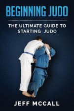 Beginning Judo: The Ultimate Guide to Starting Judo