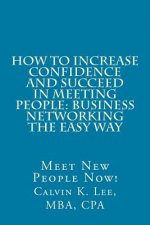 How to Increase Confidence and Succeed in Meeting People: Business Networking the Easy Way: Meet New People Now!