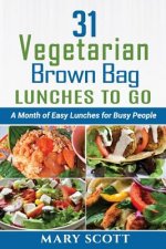 31 Vegetarian Brown Bag Lunches to Go: A Month of Easy Lunches for Busy People