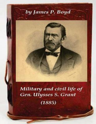 Military and civil life of Gen. Ulysses S. Grant (1885)