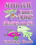 Super Cute Fairies & Mermaids & Creatures Of The Sea (Coloring Book)