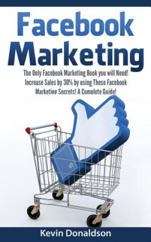 Facebook Marketing: The Only Facebook Marketing Book You Will Need! Increase Sales by 30% by Using These Facebook Marketing Secrets! a Com