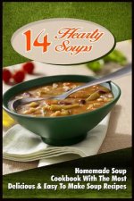 14 Hearty Soups: Homemade Soup Cookbook With The Most Delicious & Easy To Make Soup Recipes