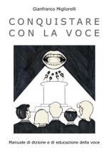 Conquistare con la voce: Manuale di dizione e di educazione della voce