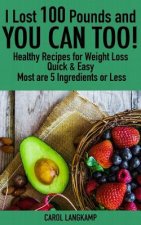I Lost 100 Pounds And You Can Too! Healthy Recipes For Weight Loss: Quick & Easy, Most are 5 Ingredients or Less