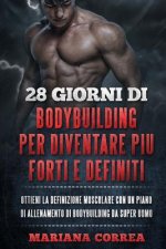 28 GIORNI Di BODYBUILDING PER DIVENTARE PIU FORTI E DEFINITI: OTTIENI LA DEFINIZIONE MUSCOLARE CON UN PIANO DI ALLENAMENTO Di BODYBUILDING DA SUPER UO