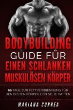 BODYBUILDING GUIDE Fur EINEN SCHLANKEN, MUSKULOSEN KORPER: 60 TAGE ZUR FETTVERBRENNUNG FUR DEN BESTEN KORPER, DEN SIE Je HATTEN