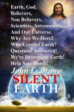 Silent Earth: Earth, God, Believers, Non Believers, Scientists, Astronomers, And Our Universe. Why Are We Here? Who Created Earth? Q