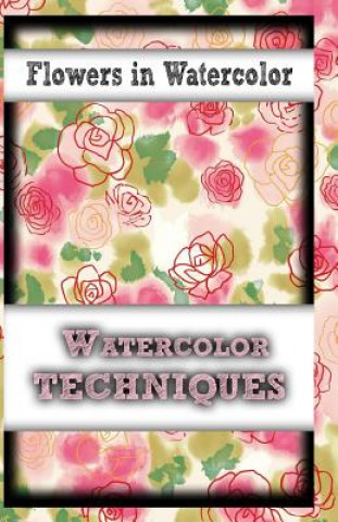 Flowers In Watercolor: watercolor techniques