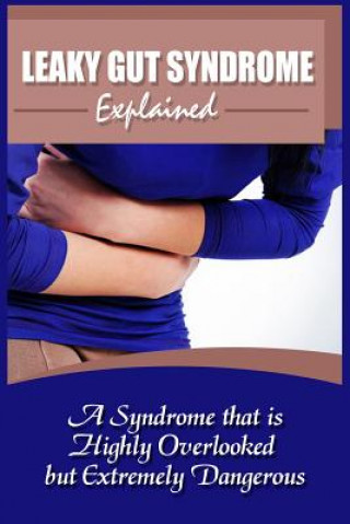 Leaky Gut Syndrome Explained: A Syndrome That Is Highly Overlooked But Extremely Dangerous