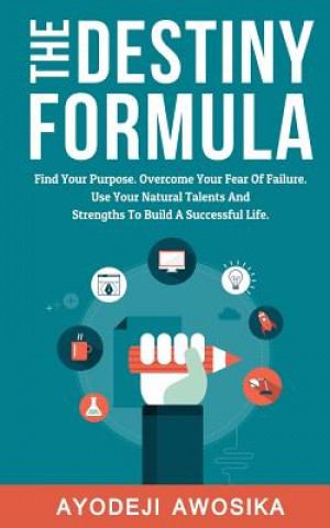 The Destiny Formula: Find Your Purpose. Overcome Your Fear of Failure. Use Your Natural Talents and Strengths to Build a Successful Life