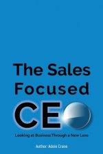 The Sales Focused CEO: : Looking at Business Through a New Lens