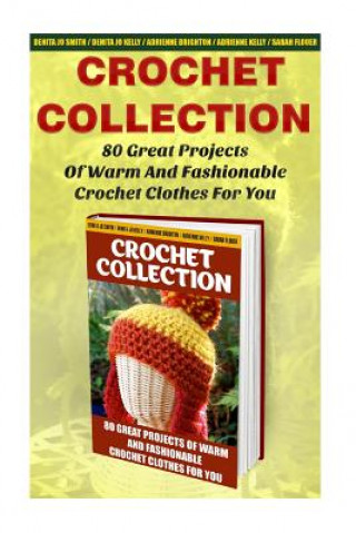 Crochet Collection: 80 Great Projects Of Warm And Fashionable Crochet Clothes For You: (How To Crochet, Crochet Stitches, Tunisian Crochet (Denita Jo