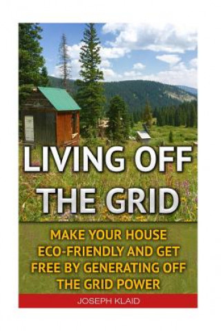 Living Off The Grid: Make Your House Eco-Friendly And Get Free By Generating Off The Grid Power: EMP Survival, EMP Survival books, EMP Surv