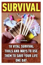 Survival: 18 Vital Survival Tools And Ways To Use Them To Save Your Life One Day: survival handbook, how to survive, survival pr
