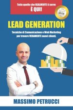 Lead Generation - Tutto quello che ti serve ? qui!: Tecniche di Web Marketing e Comunicazione per trovare VERAMENTE nuovi clienti