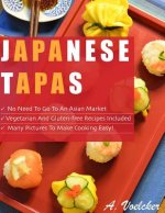 Japanese Tapas: No Need to go to an Asian Market, Vegetarian and Gluten-free Recipes Included, and Many Detailed Pictures to Make Cook