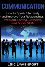 Communication: How to Speak Effectively and Improve Your Relationships, Problem Solving, Listening, and Social Skills