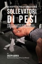 60 Ricette Di Frullati Proteici Per Sollevatori Di Pesi: Velocizza Lo Sviluppo Dei Muscoli Senza Pillole, Supplementi Di Creatina O Steroidi Anabolizz