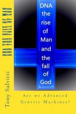 DNA the rise of Man and the fall of God: Are we Advanced Genetic Machine?