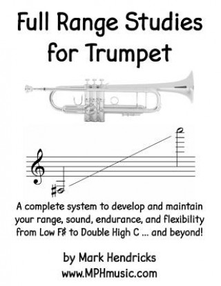 Full Range Studies for Trumpet: A complete system to develop and maintain your range, sound, endurance, and flexibility from Low F# to Double High C .