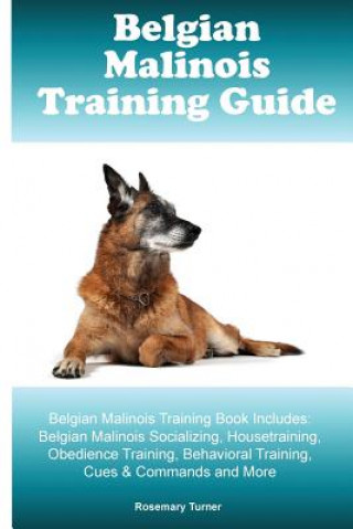 Belgian Malinois Training Guide Belgian Malinois Training Book Includes: Belgian Malinois Socializing, Housetraining, Obedience Training, Behavioral T