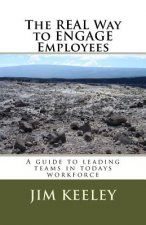 The Real Way to ENGAGE Employees: A guide to leading teams in todays workforce