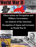 Observations on Occupation and Military Governance: An Analysis of the American Occupation of Japan and Germany in World War II