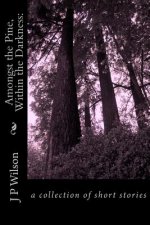 Amongst the Pine, Within the Darkness: : a collection of short stories