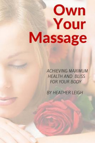 Own Your Massage: Achieving Maximum Health and Bliss For Your Body