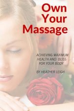 Own Your Massage: Achieving Maximum Health and Bliss For Your Body