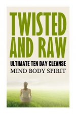 Twisted N Raw The Ultimate Ten Day Cleanse: Mind Body Spirit