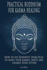 Practical Buddhism for Karma Healing: How to Use Buddhist Principles to Repay Your Karmic Debts and Change Your Future