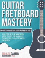 Guitar Fretboard Mastery: An In-Depth Guide to Playing Guitar with Ease, Including Note Memorization, Music Theory for Beginners, Chords, Scales