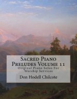 Sacred Piano Preludes Volume 11: Original Piano Solos For Worship Services