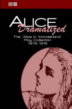 Alice Dramatized: The Alice in Wonderland Play Collection 1879-1915