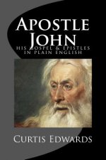 Apostle John: His Gospel & Epistles In Plain English