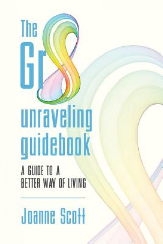 The Gr8 unraveling guidebook: a guide to a better way of living