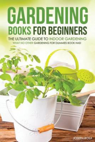 Gardening Books for Beginners - The Ultimate Guide to Indoor Gardening: What No Other Gardening for Dummies Book Has!