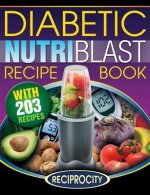 The Diabetic NutriBlast Recipe Book: 203 NutriBlast Diabetes Busting Ultra Low Carb Delicious and Optimally Nutritious Blast and Smoothie Recipe