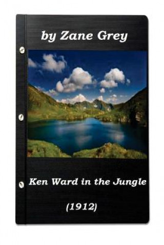 Ken Ward in the Jungle by Zane Grey (1912) (Original Version)