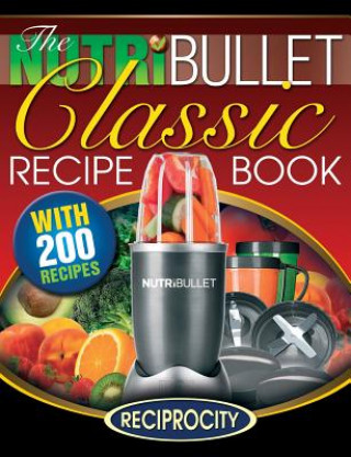 The NutriBullet Classic Recipe Book: 200 Health Boosting Delicious and Nutritious Blast and Smoothie Recipes