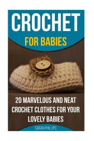 Crochet for Babies 20 Marvelous And Neat Crochet Clothes For Your Lovely Babies: (How To Crochet, Crochet Stitches, Tunisian Crochet, Crochet For Babi