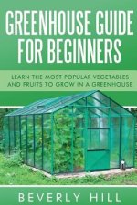 Greenhouse Guide For Beginners: Learn the Most Popular Vegetables and Fruits to Grow in a Greenhouse